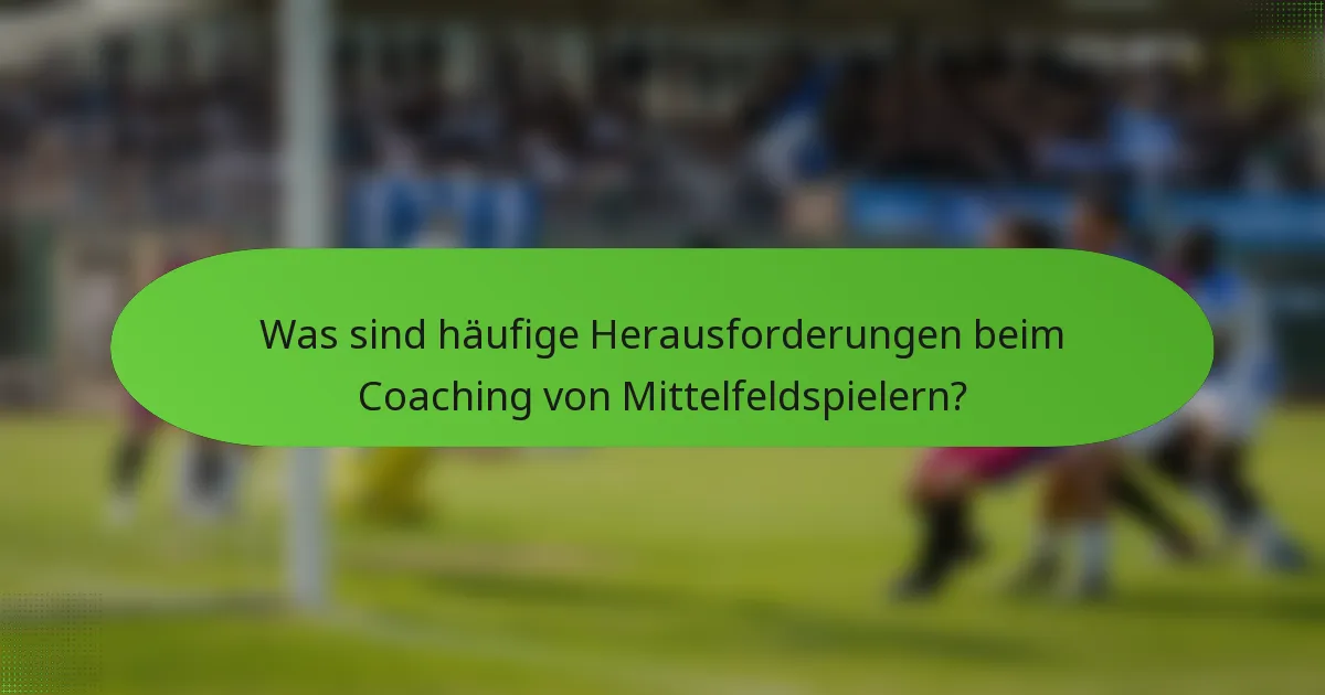 Was sind häufige Herausforderungen beim Coaching von Mittelfeldspielern?