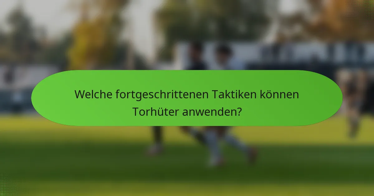 Welche fortgeschrittenen Taktiken können Torhüter anwenden?