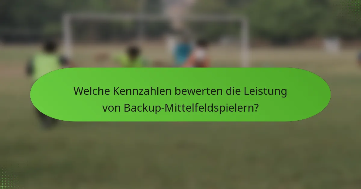 Welche Kennzahlen bewerten die Leistung von Backup-Mittelfeldspielern?