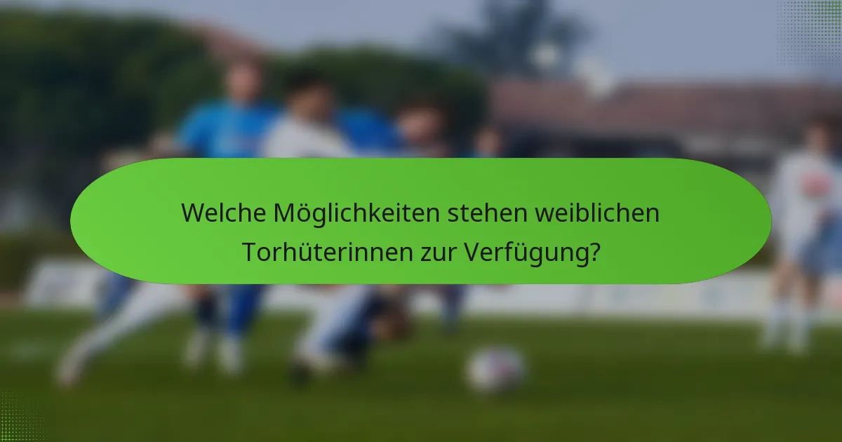 Welche Möglichkeiten stehen weiblichen Torhüterinnen zur Verfügung?