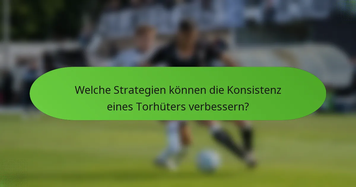 Welche Strategien können die Konsistenz eines Torhüters verbessern?