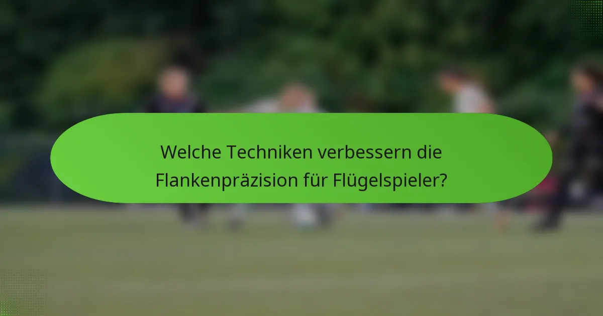 Welche Techniken verbessern die Flankenpräzision für Flügelspieler?