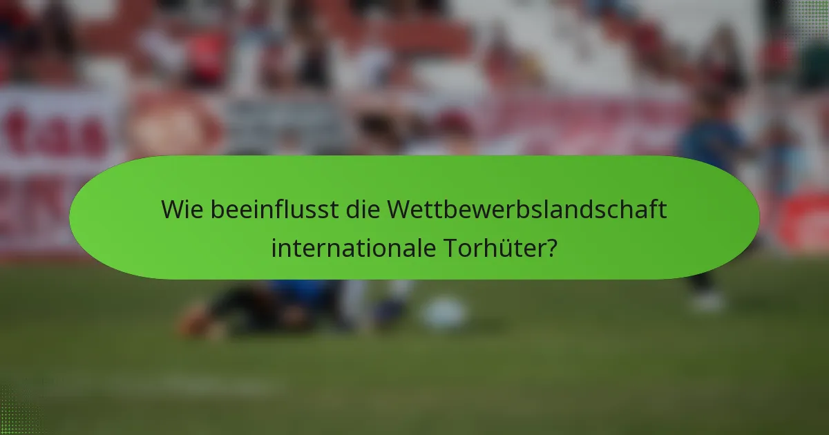 Wie beeinflusst die Wettbewerbslandschaft internationale Torhüter?