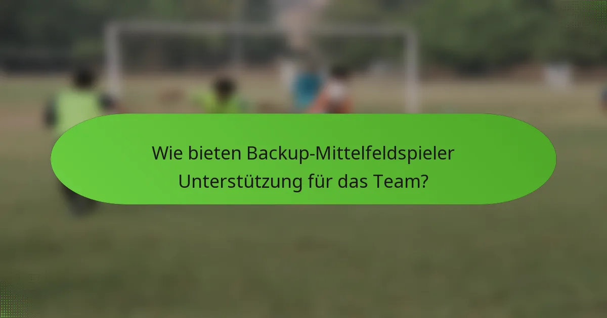 Wie bieten Backup-Mittelfeldspieler Unterstützung für das Team?