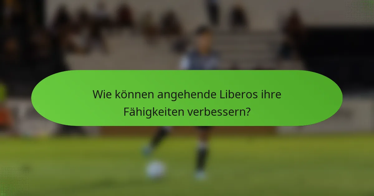 Wie können angehende Liberos ihre Fähigkeiten verbessern?