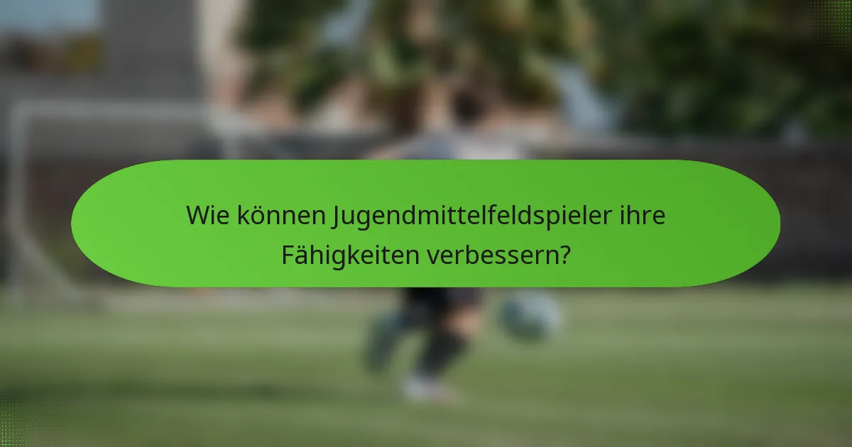 Wie können Jugendmittelfeldspieler ihre Fähigkeiten verbessern?