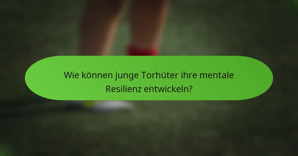 Wie können junge Torhüter ihre mentale Resilienz entwickeln?