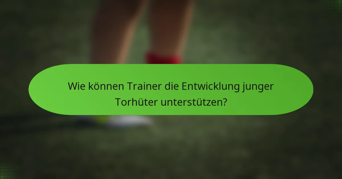 Wie können Trainer die Entwicklung junger Torhüter unterstützen?