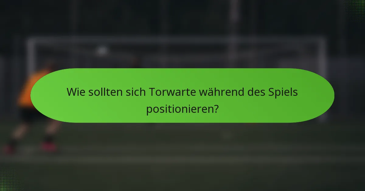 Wie sollten sich Torwarte während des Spiels positionieren?